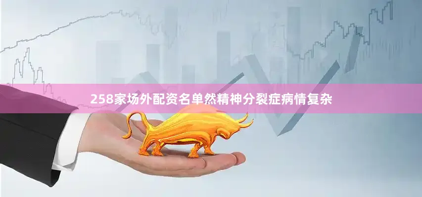 258家场外配资名单然精神分裂症病情复杂