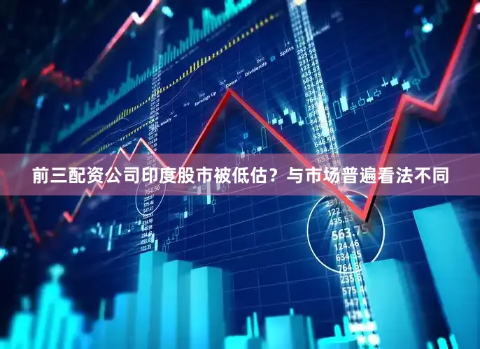 前三配资公司印度股市被低估？与市场普遍看法不同