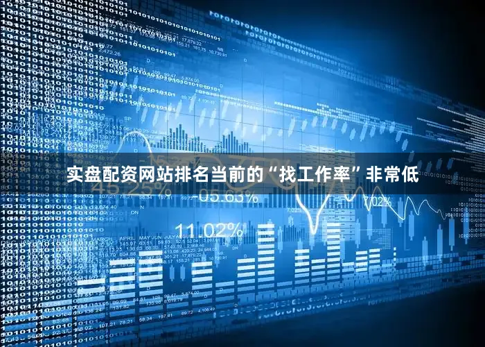实盘配资网站排名当前的“找工作率”非常低