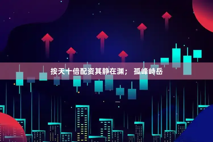 按天十倍配资其静在渊； 孤峰峙岳