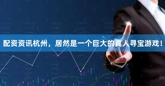 配资资讯杭州，居然是一个巨大的真人寻宝游戏！