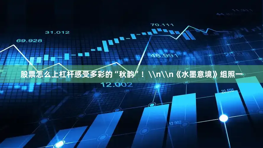 股票怎么上杠杆感受多彩的“秋韵”！\n\n《水墨意境》组照一
