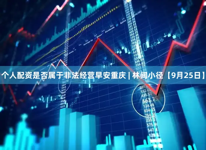 个人配资是否属于非法经营早安重庆 | 林间小径【9月25日】