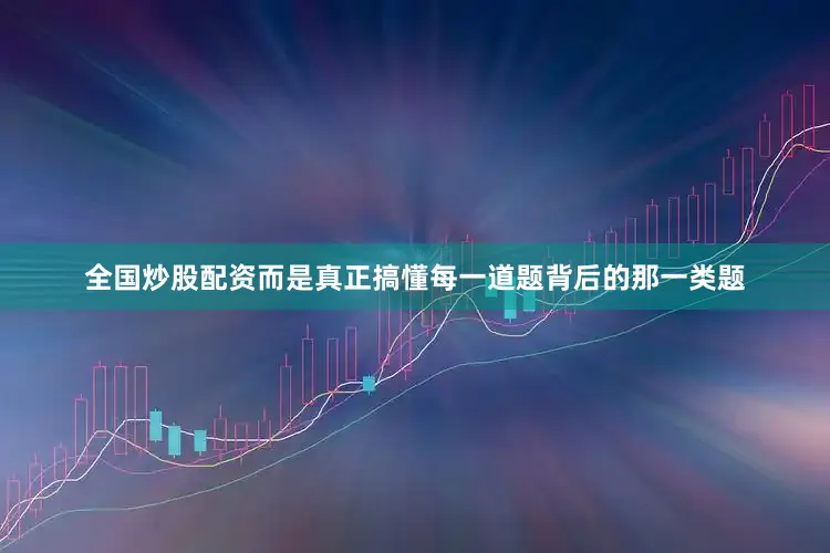全国炒股配资而是真正搞懂每一道题背后的那一类题