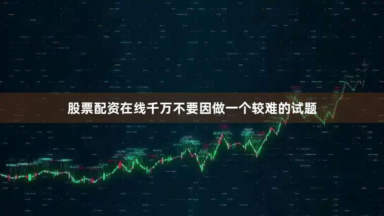 股票配资在线千万不要因做一个较难的试题