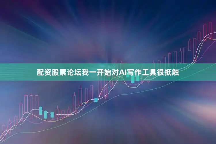 配资股票论坛我一开始对AI写作工具很抵触
