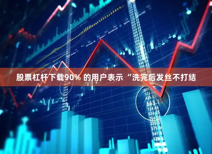 股票杠杆下载90% 的用户表示 “洗完后发丝不打结