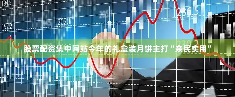 股票配资集中网站今年的礼盒装月饼主打“亲民实用”