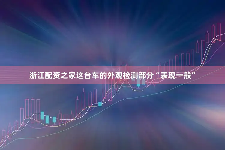 浙江配资之家这台车的外观检测部分“表现一般”